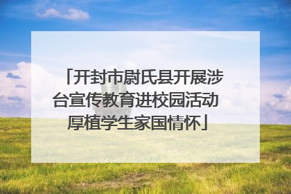 开封市尉氏县开展涉台宣传教育进校园活动 厚植学生家国情怀