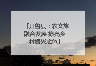 开鲁县：农文旅融合发展 擦亮乡村振兴底色