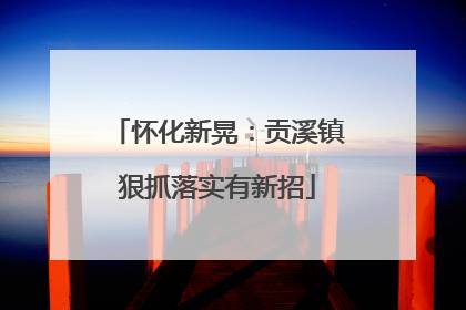怀化新晃：贡溪镇狠抓落实有新招