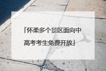 怀柔多个景区面向中高考考生免费开放