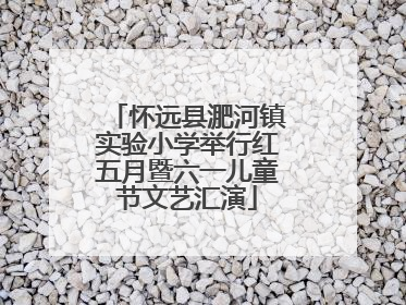 怀远县淝河镇实验小学举行红五月暨六一儿童节文艺汇演