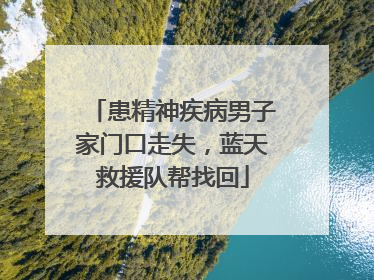 患精神疾病男子家门口走失，蓝天救援队帮找回