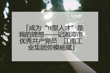 成为“π型人才”是我的理想——记湘潭市优秀共产党员、江南工业集团劳模杨斌