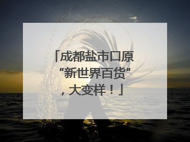 成都盐市口原“新世界百货”，大变样！