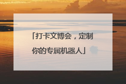打卡文博会，定制你的专属机器人