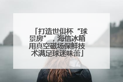 打造世俱杯“球景房”，海信冰箱用真空磁场保鲜技术满足球迷味蕾