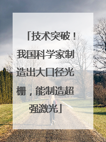 技术突破！我国科学家制造出大口径光栅，能制造超强激光