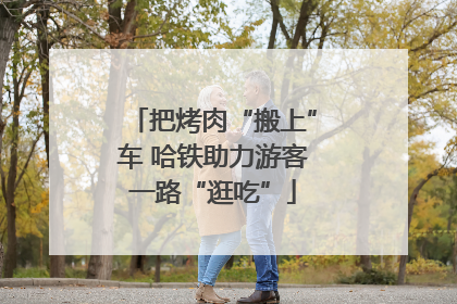 把烤肉“搬上”车 哈铁助力游客一路“逛吃”