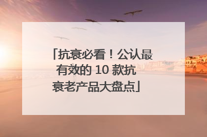 抗衰必看！公认最有效的 10 款抗衰老产品大盘点