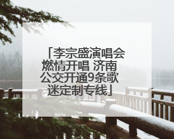 李宗盛演唱会燃情开唱 济南公交开通9条歌迷定制专线