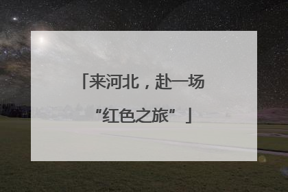 来河北，赴一场“红色之旅”