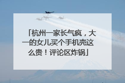 杭州一家长气疯，大一的女儿买个手机壳这么贵！评论区炸锅