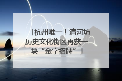 杭州唯一！清河坊历史文化街区再获一块“金字招牌”