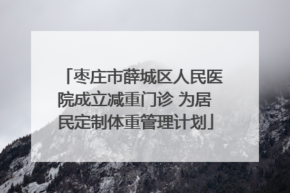 枣庄市薛城区人民医院成立减重门诊 为居民定制体重管理计划