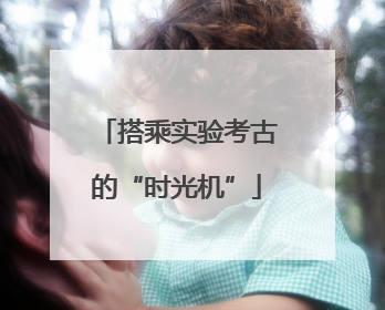 搭乘实验考古的“时光机”