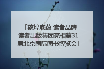 敦煌底蕴 读者品牌 读者出版集团亮相第31届北京国际图书博览会