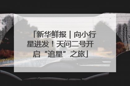 新华鲜报｜向小行星进发！天问二号开启“追星”之旅