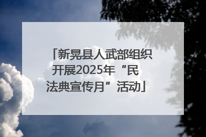 新晃县人武部组织开展2025年“民法典宣传月”活动