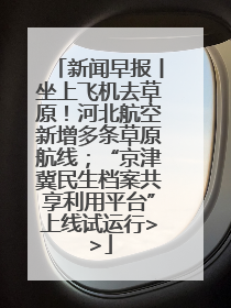 新闻早报丨坐上飞机去草原！河北航空新增多条草原航线；“京津冀民生档案共享利用平台”上线试运行>>