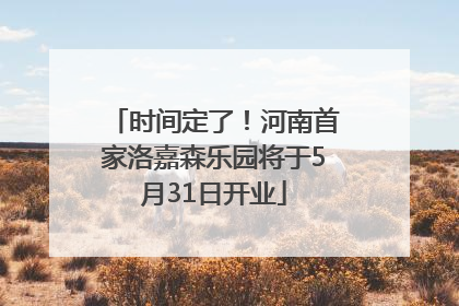 时间定了！河南首家洛嘉森乐园将于5月31日开业
