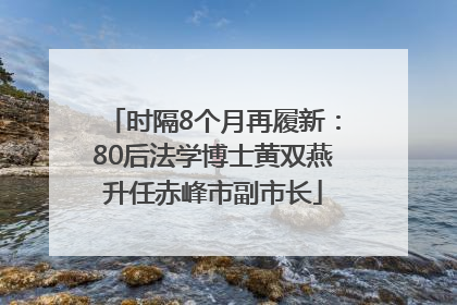 时隔8个月再履新：80后法学博士黄双燕升任赤峰市副市长
