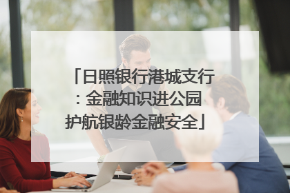 日照银行港城支行：金融知识进公园 护航银龄金融安全