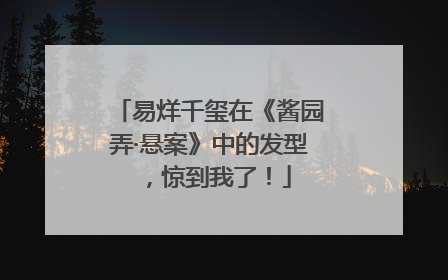 易烊千玺在《酱园弄·悬案》中的发型，惊到我了！