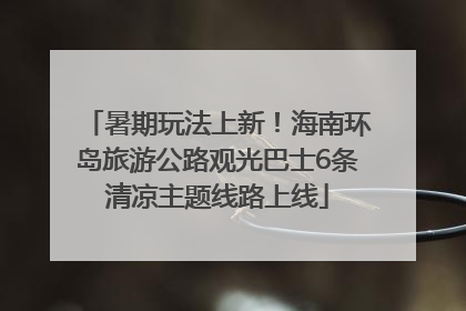 暑期玩法上新！海南环岛旅游公路观光巴士6条清凉主题线路上线