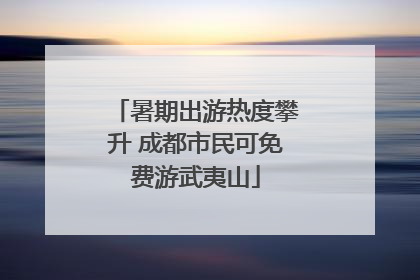 暑期出游热度攀升 成都市民可免费游武夷山