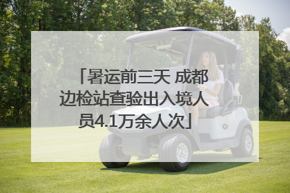 暑运前三天 成都边检站查验出入境人员4.1万余人次