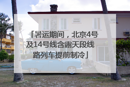 暑运期间，北京4号及14号线含露天段线路列车提前制冷