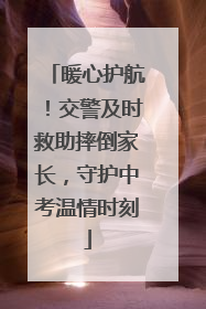 暖心护航！交警及时救助摔倒家长，守护中考温情时刻