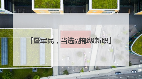 暨军民，当选副部级新职
