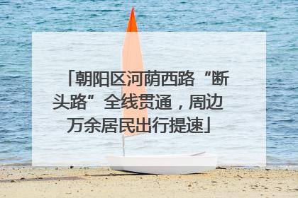 朝阳区河荫西路“断头路”全线贯通，周边万余居民出行提速