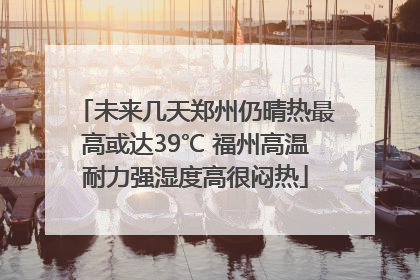 未来几天郑州仍晴热最高或达39℃ 福州高温耐力强湿度高很闷热