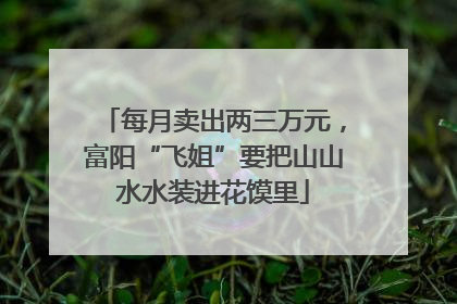 每月卖出两三万元，富阳“飞姐”要把山山水水装进花馍里