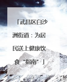 武昌区白沙洲街道：为居民送上健康饮食“指南”