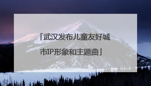 武汉发布儿童友好城市IP形象和主题曲
