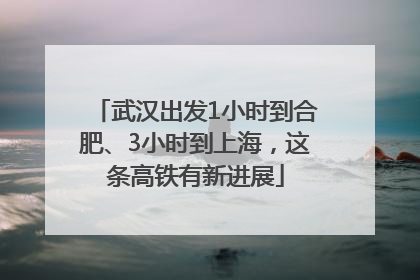 武汉出发1小时到合肥、3小时到上海，这条高铁有新进展