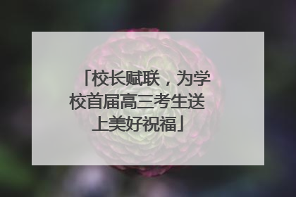 校长赋联，为学校首届高三考生送上美好祝福