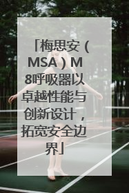 梅思安（MSA）M8呼吸器以卓越性能与创新设计，拓宽安全边界
