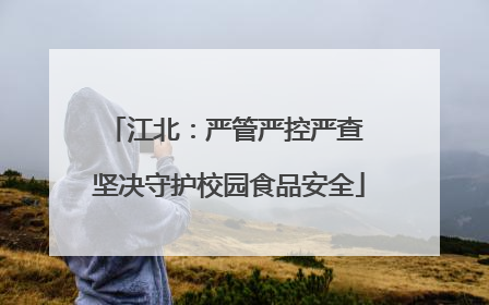 江北：严管严控严查 坚决守护校园食品安全