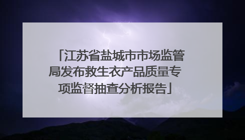 江苏省盐城市市场监管局发布救生衣产品质量专项监督抽查分析报告
