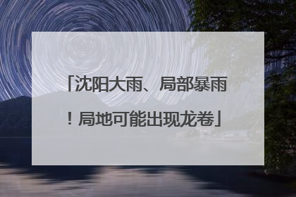 沈阳大雨、局部暴雨！局地可能出现龙卷