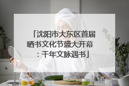 沈阳市大东区首届晒书文化节盛大开幕：千年文脉遇书