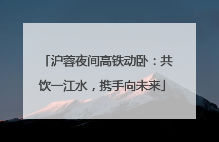 沪蓉夜间高铁动卧：共饮一江水，携手向未来