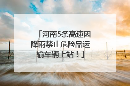 河南5条高速因降雨禁止危险品运输车辆上站！