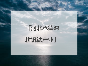 河北承德深耕钒钛产业
