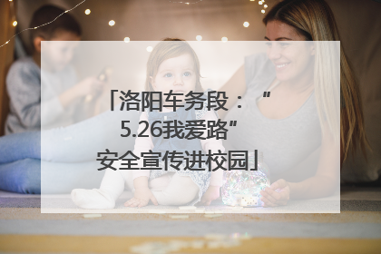 洛阳车务段：“5.26我爱路”安全宣传进校园