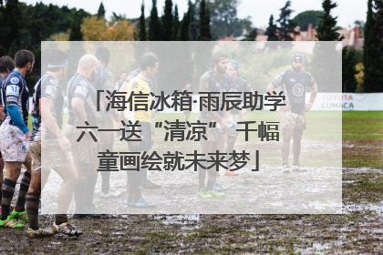 海信冰箱·雨辰助学六一送“清凉” 千幅童画绘就未来梦